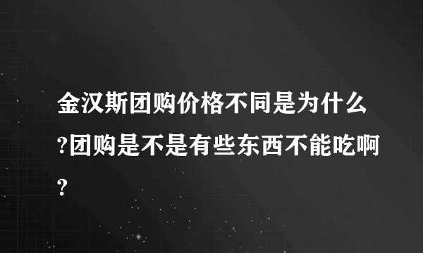 金汉斯团购价格不同是为什么?团购是不是有些东西不能吃啊?