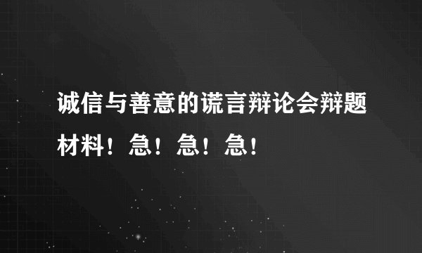 诚信与善意的谎言辩论会辩题材料！急！急！急！