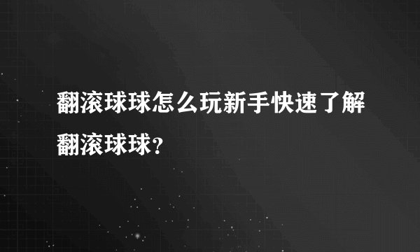 翻滚球球怎么玩新手快速了解翻滚球球？