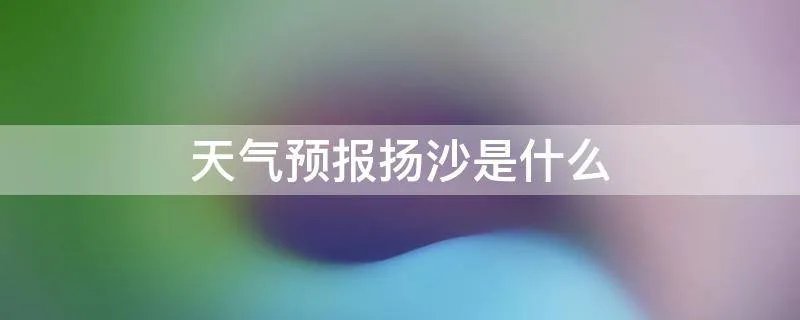 天气预报扬沙是什么