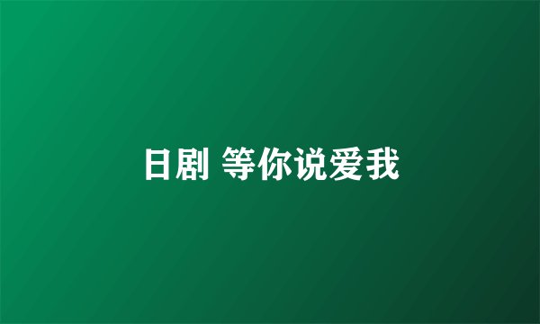日剧 等你说爱我