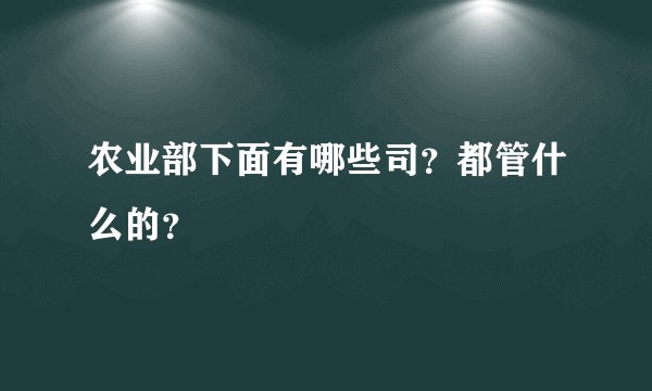 农业部下面有哪些司？都管什么的？
