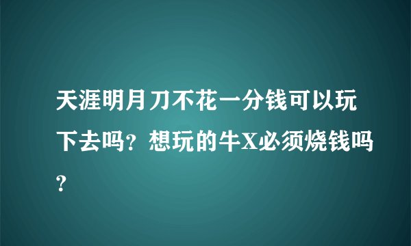 天涯明月刀不花一分钱可以玩下去吗？想玩的牛X必须烧钱吗？