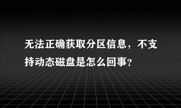 无法正确获取分区信息，不支持动态磁盘是怎么回事？