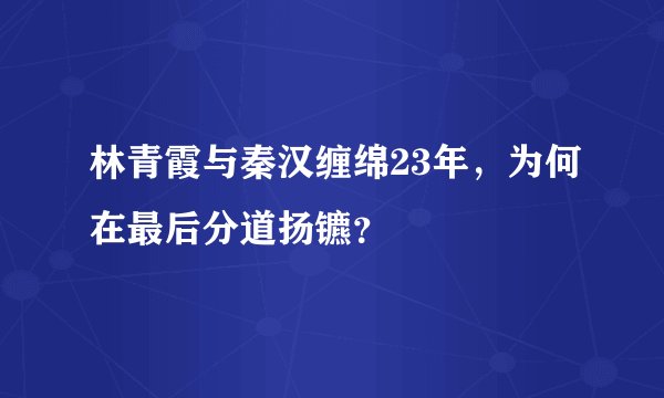 林青霞与秦汉缠绵23年，为何在最后分道扬镳？