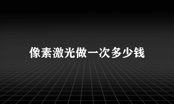 像素激光做一次多少钱