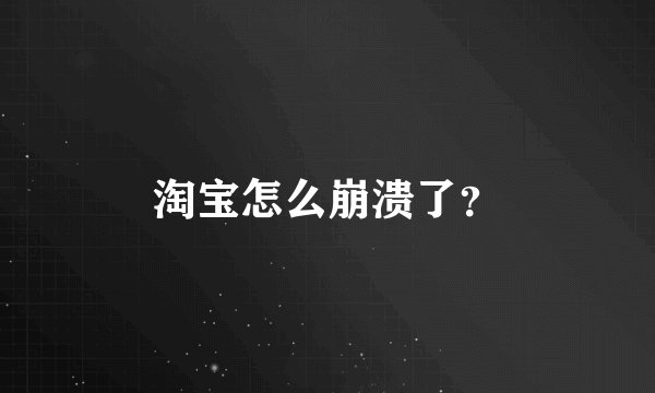 淘宝怎么崩溃了？