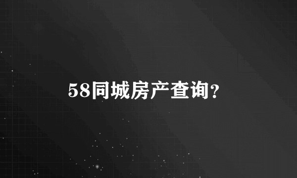 58同城房产查询？
