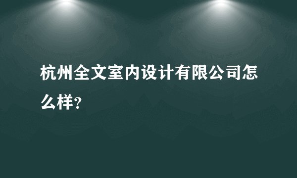 杭州全文室内设计有限公司怎么样？