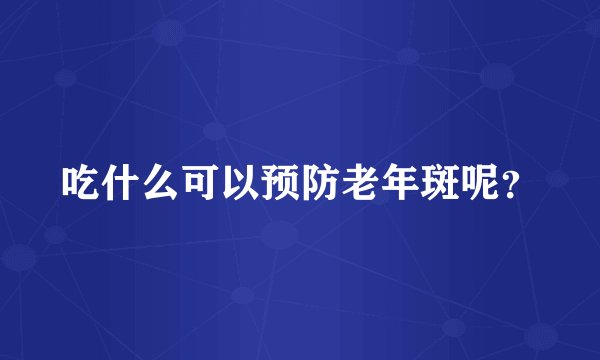吃什么可以预防老年斑呢？