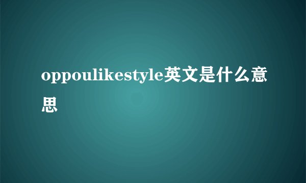 oppoulikestyle英文是什么意思