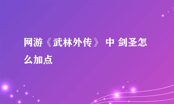 网游《武林外传》 中 剑圣怎么加点