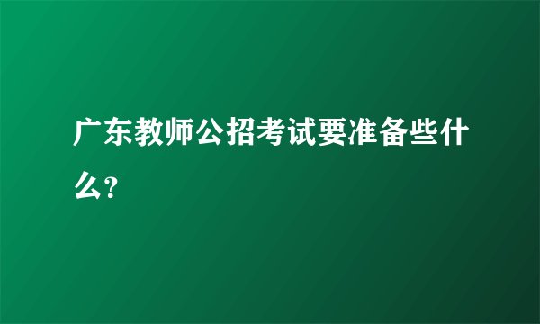 广东教师公招考试要准备些什么？