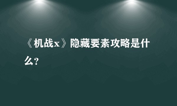 《机战x》隐藏要素攻略是什么？