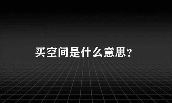 买空间是什么意思？