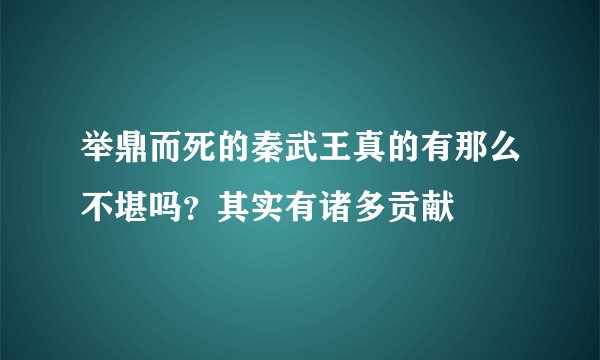 举鼎而死的秦武王真的有那么不堪吗？其实有诸多贡献