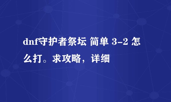 dnf守护者祭坛 简单 3-2 怎么打。求攻略，详细