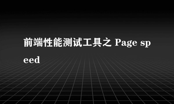 前端性能测试工具之 Page speed