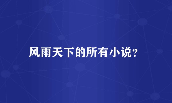 风雨天下的所有小说？