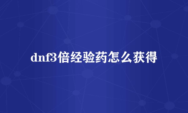 dnf3倍经验药怎么获得