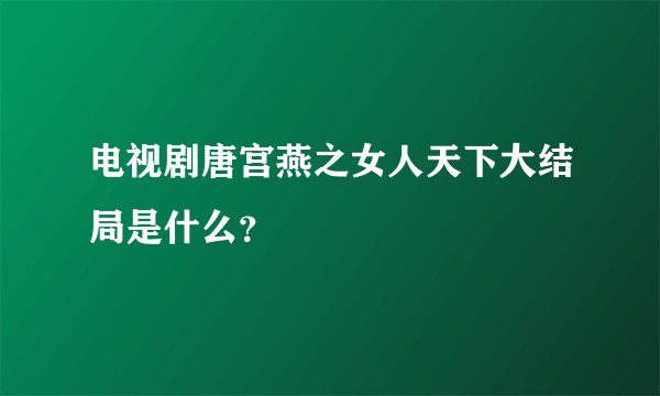 电视剧唐宫燕之女人天下大结局是什么？