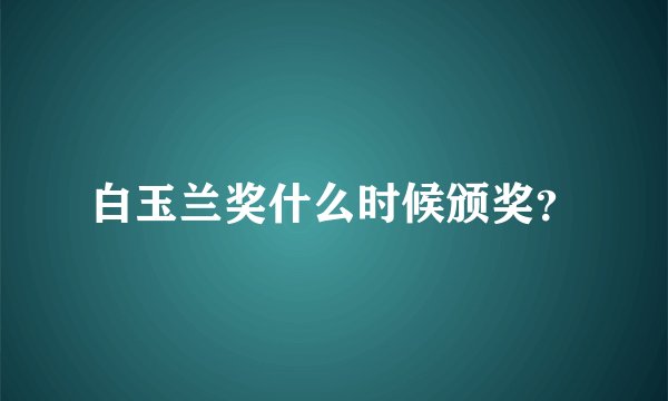 白玉兰奖什么时候颁奖？