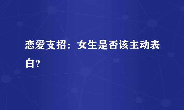 恋爱支招：女生是否该主动表白？