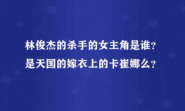 林俊杰的杀手的女主角是谁？是天国的嫁衣上的卡崔娜么？