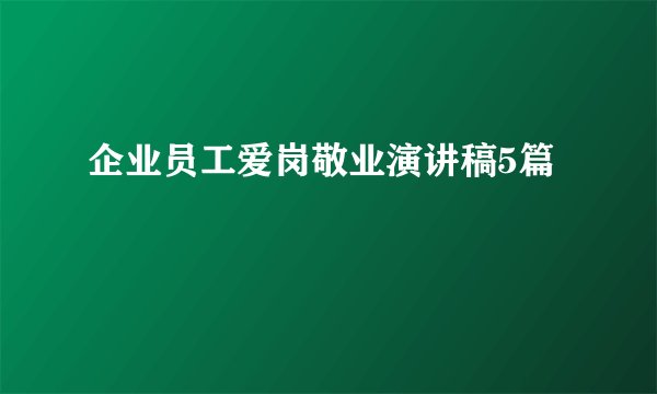 企业员工爱岗敬业演讲稿5篇