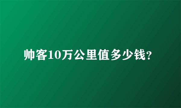 帅客10万公里值多少钱？