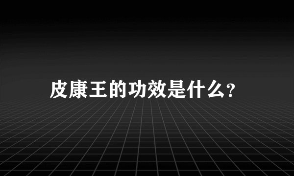 皮康王的功效是什么？