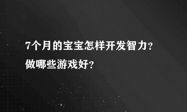 7个月的宝宝怎样开发智力？做哪些游戏好？