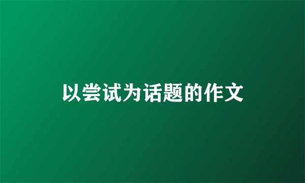 以尝试为话题的作文