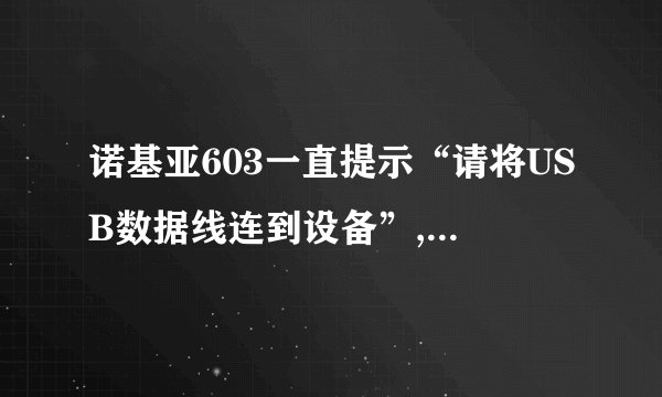 诺基亚603一直提示“请将USB数据线连到设备”,可是数据线连了,说错误,充电也充不进,怎么处理?