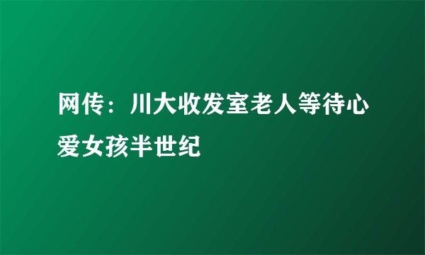 网传：川大收发室老人等待心爱女孩半世纪