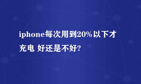 iphone每次用到20%以下才充电 好还是不好?