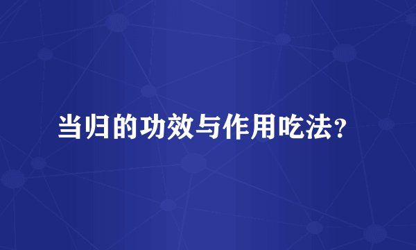当归的功效与作用吃法？