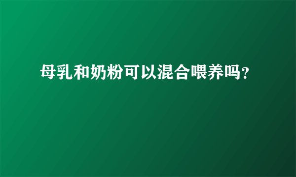 母乳和奶粉可以混合喂养吗？