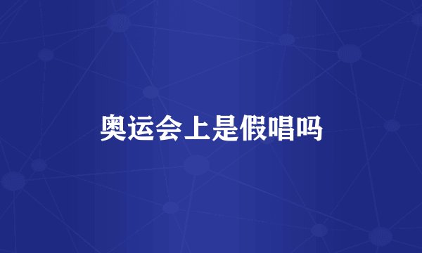 奥运会上是假唱吗