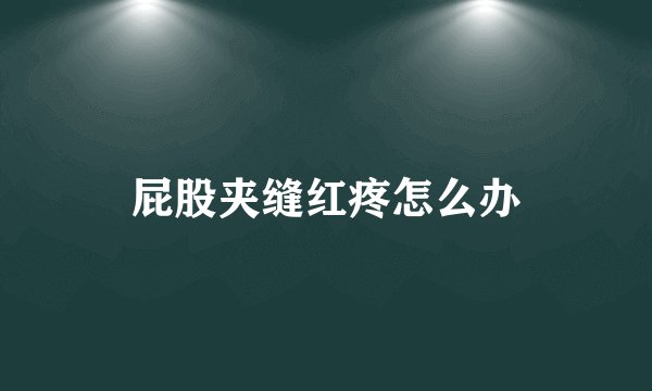 屁股夹缝红疼怎么办