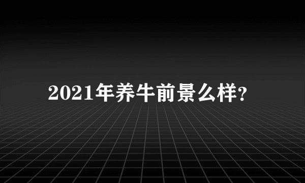 2021年养牛前景么样？