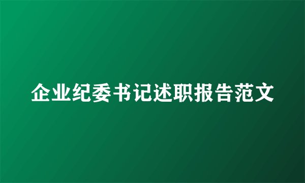 企业纪委书记述职报告范文