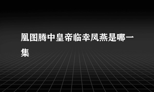 凰图腾中皇帝临幸凤燕是哪一集