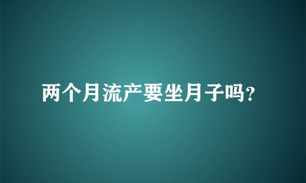 两个月流产要坐月子吗？