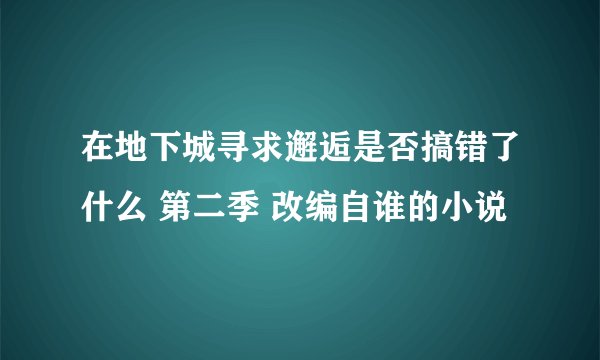 在地下城寻求邂逅是否搞错了什么 第二季 改编自谁的小说