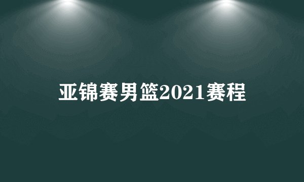 亚锦赛男篮2021赛程