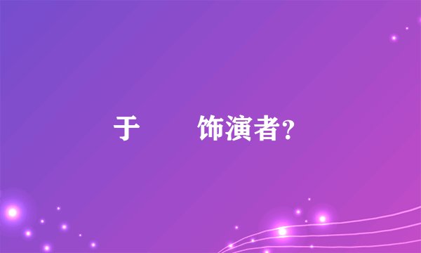 于姎姎饰演者？