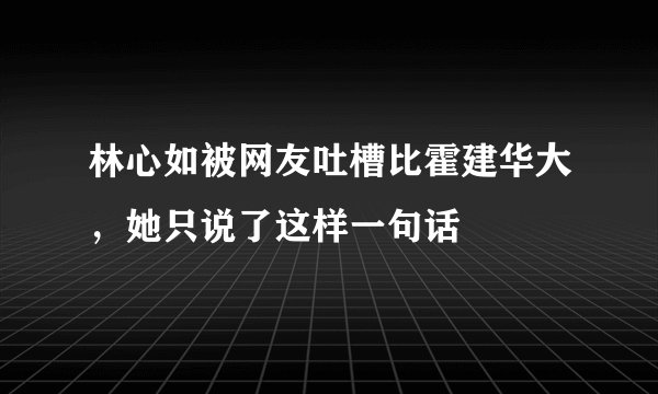 林心如被网友吐槽比霍建华大，她只说了这样一句话