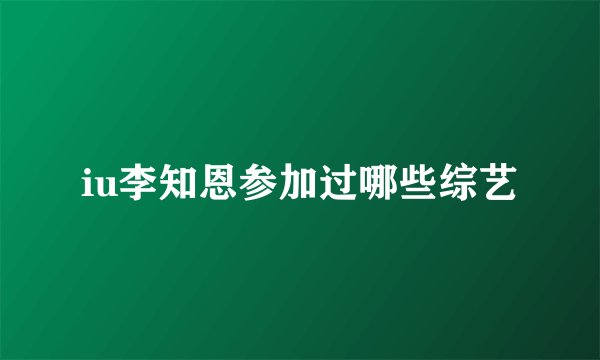 iu李知恩参加过哪些综艺