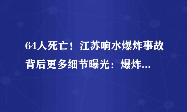 64人死亡！江苏响水爆炸事故背后更多细节曝光：爆炸已不是第一次